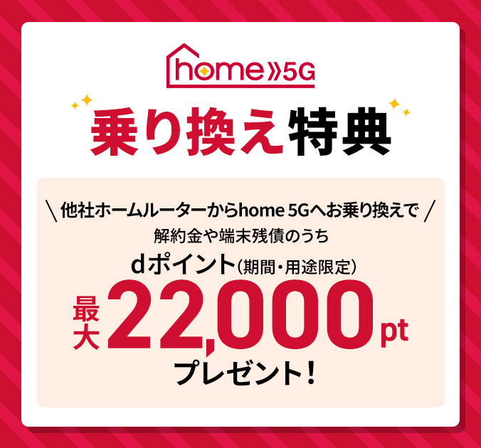 home 5G 乗り換え特典 他社ホームルーター回線からhome 5Gへお乗り換えで解約金や端末残債のうちdポイント(期間・用途限定)最大22,000ptプレゼント!