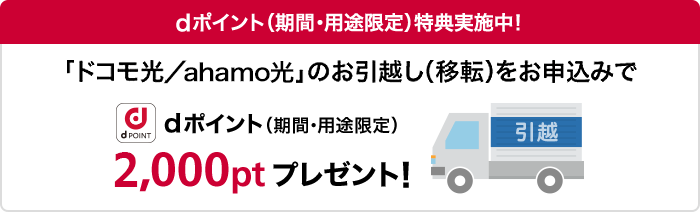 「ドコモ光/ahamo光」のお引越し(移転)をお申込みいただくと、dポイント2,000ポイント(期間・用途限定)をプレゼント!