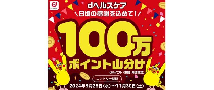 dヘルスケア 日頃の感謝をこめて! 100万ポイント山分け dポイント(期間・用途限定) エントリー期間 2024年9月25日(水曜)~11月30日(土曜)