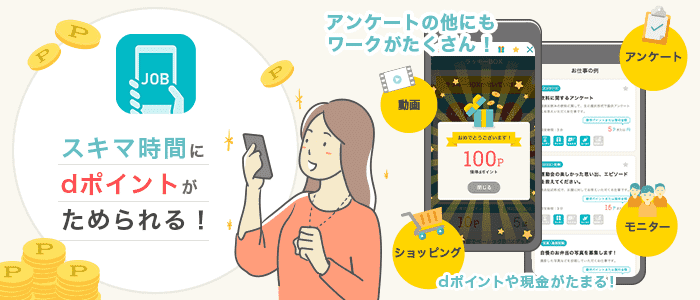 スキマ時間にdポイントがためられる! アンケートのほかにもワークがたくさん! dポイントや現金がたまる!