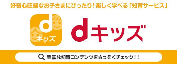 dキッズ 好奇心旺盛なお子さまにぴったり!楽しく学べる「知育サービス」 豊富な知育コンテンツをさっそくチェック!! (別ウィンドウが開きます)
