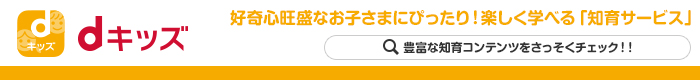 dキッズ 好奇心旺盛なお子さまにぴったり!楽しく学べる「知育サービス」 豊富な知育コンテンツをさっそくチェック!! (別ウィンドウが開きます)