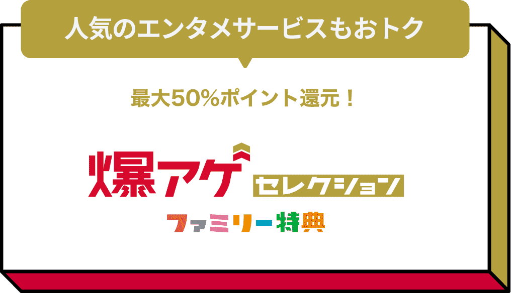 人気のエンタメサービスもおトク最大50%ポイント還元!爆アゲセレクション ファミリー特典