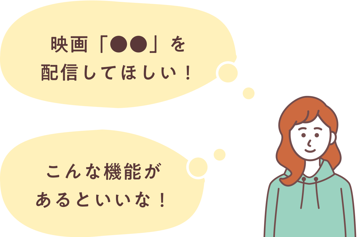 「映画「●●」を配信してほしい!」「こんな機能があるといいな!」